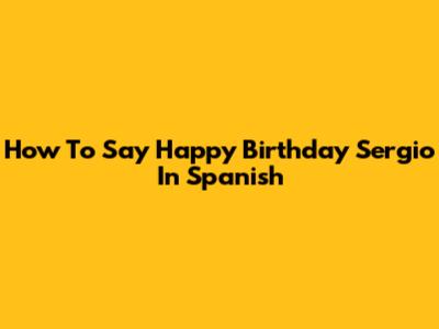 How To Say Happy Birthday Sergio In Spanish