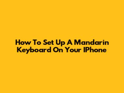 How To Set Up A Mandarin Keyboard On Your IPhone