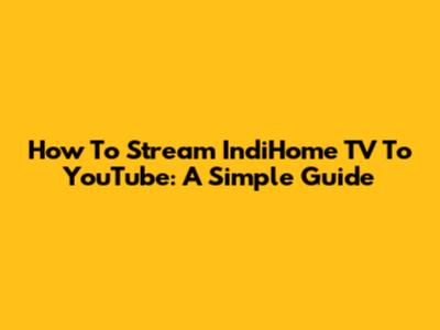 How To Stream IndiHome TV To YouTube: A Simple Guide