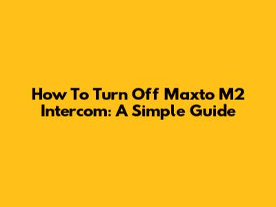How To Turn Off Maxto M2 Intercom: A Simple Guide