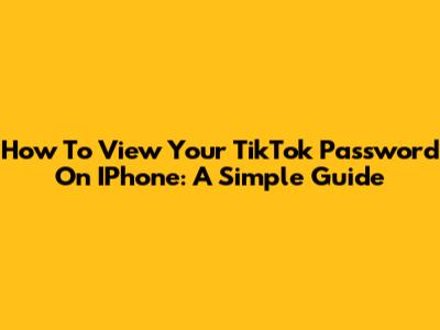 How To View Your TikTok Password On IPhone: A Simple Guide