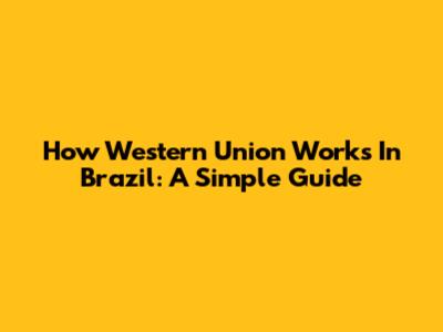 How Western Union Works In Brazil: A Simple Guide