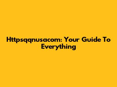Httpsqqnusacom: Your Guide To Everything