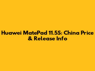 Huawei MatePad 11.5S: China Price & Release Info