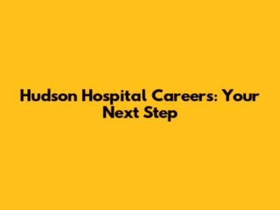 Hudson Hospital Careers: Your Next Step