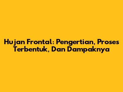 Hujan Frontal: Pengertian, Proses Terbentuk, Dan Dampaknya