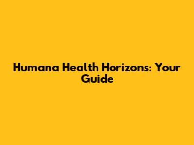 Humana Health Horizons: Your Guide