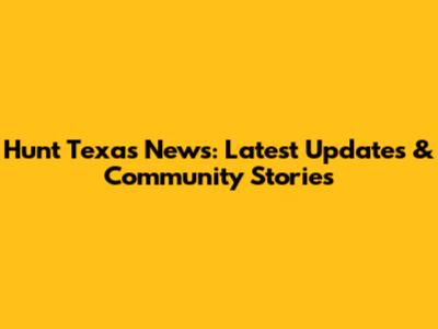 Hunt Texas News: Latest Updates & Community Stories