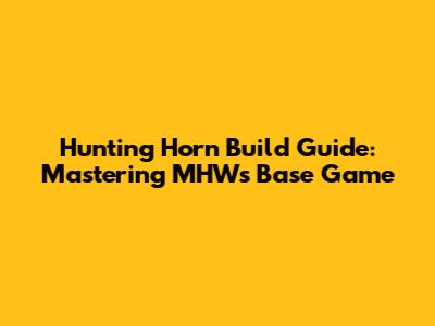 Hunting Horn Build Guide: Mastering MHW's Base Game