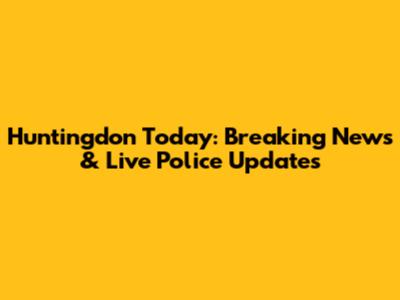 Huntingdon Today: Breaking News & Live Police Updates