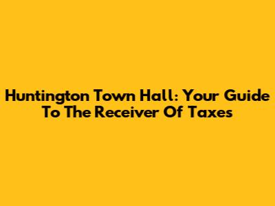 Huntington Town Hall: Your Guide To The Receiver Of Taxes