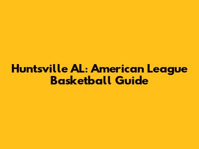 Huntsville AL: American League Basketball Guide