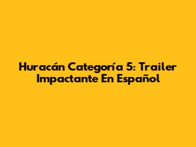 Huracán Categoría 5: Trailer Impactante En Español