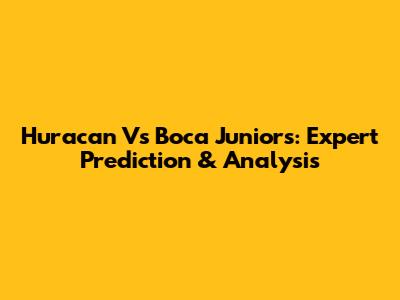 Huracan Vs Boca Juniors: Expert Prediction & Analysis