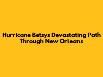 Hurricane Betsy's Devastating Path Through New Orleans