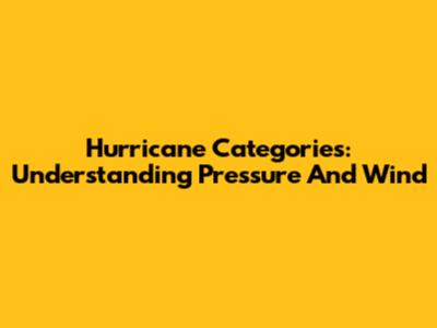 Hurricane Categories: Understanding Pressure And Wind