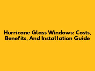 Hurricane Glass Windows: Costs, Benefits, And Installation Guide