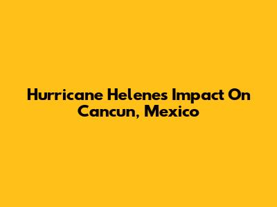 Hurricane Helene's Impact On Cancun, Mexico