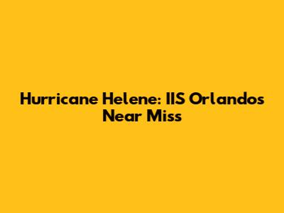 Hurricane Helene: IIS Orlando's Near Miss