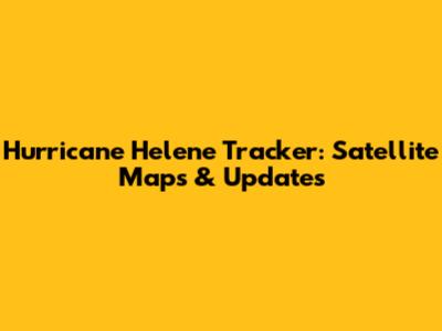 Hurricane Helene Tracker: Satellite Maps & Updates
