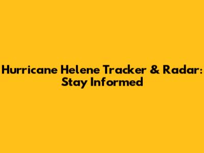 Hurricane Helene Tracker & Radar: Stay Informed
