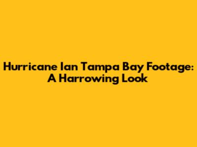 Hurricane Ian Tampa Bay Footage: A Harrowing Look