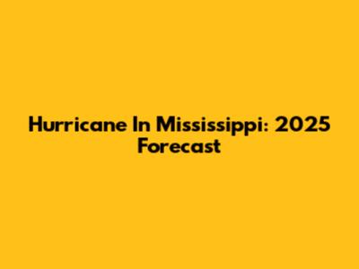 Hurricane In Mississippi: 2025 Forecast