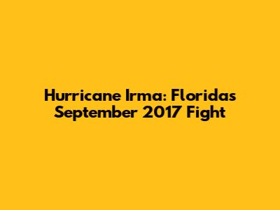 Hurricane Irma: Florida's September 2017 Fight