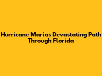 Hurricane Maria's Devastating Path Through Florida