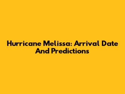 Hurricane Melissa: Arrival Date And Predictions