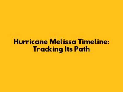 Hurricane Melissa Timeline: Tracking Its Path