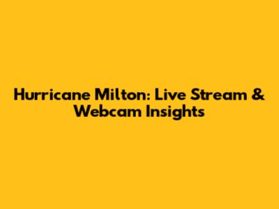 Hurricane Milton: Live Stream & Webcam Insights