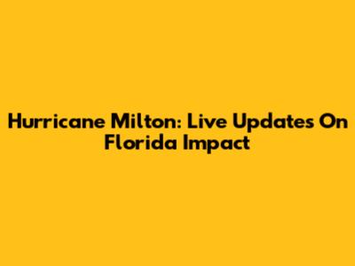 Hurricane Milton: Live Updates On Florida Impact