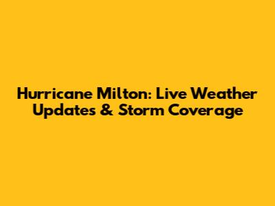Hurricane Milton: Live Weather Updates & Storm Coverage