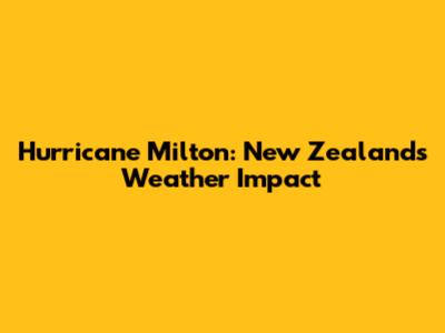 Hurricane Milton: New Zealand's Weather Impact