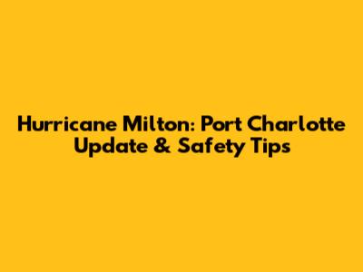 Hurricane Milton: Port Charlotte Update & Safety Tips