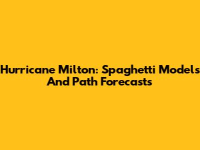 Hurricane Milton: Spaghetti Models And Path Forecasts