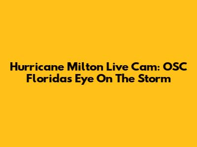 Hurricane Milton Live Cam: OSC Florida's Eye On The Storm
