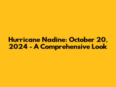 Hurricane Nadine: October 20, 2024 - A Comprehensive Look