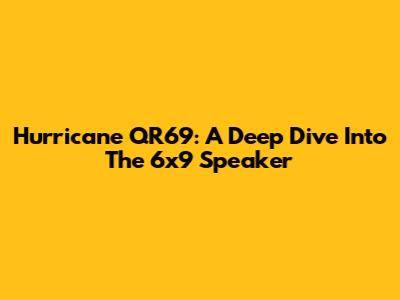 Hurricane QR69: A Deep Dive Into The 6x9 Speaker
