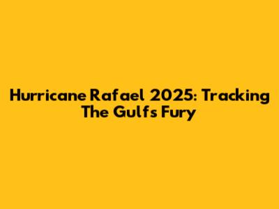 Hurricane Rafael 2025: Tracking The Gulf's Fury