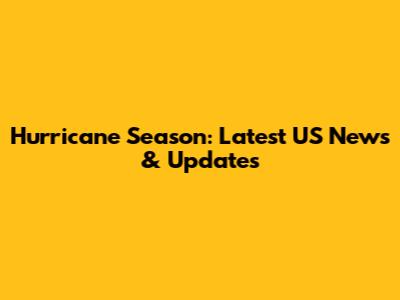 Hurricane Season: Latest US News & Updates