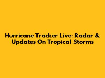 Hurricane Tracker Live: Radar & Updates On Tropical Storms