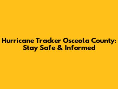 Hurricane Tracker Osceola County: Stay Safe & Informed