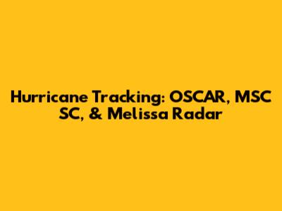 Hurricane Tracking: OSCAR, MSC SC, & Melissa Radar