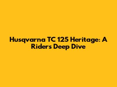 Husqvarna TC 125 Heritage: A Rider's Deep Dive