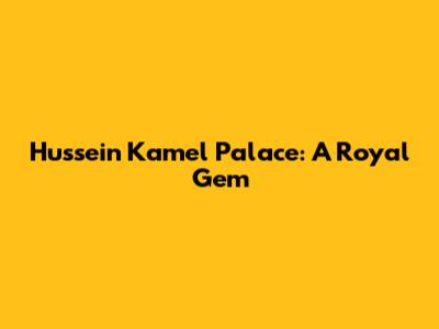 Hussein Kamel Palace: A Royal Gem