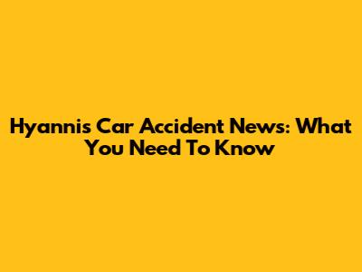 Hyannis Car Accident News: What You Need To Know