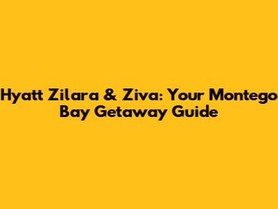 Hyatt Zilara & Ziva: Your Montego Bay Getaway Guide
