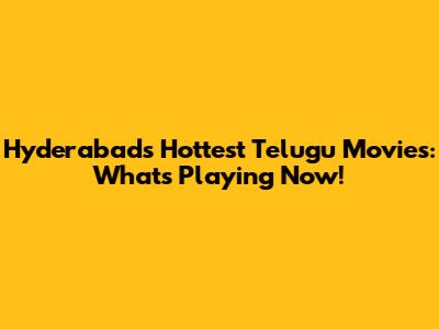 Hyderabad's Hottest Telugu Movies: What's Playing Now!